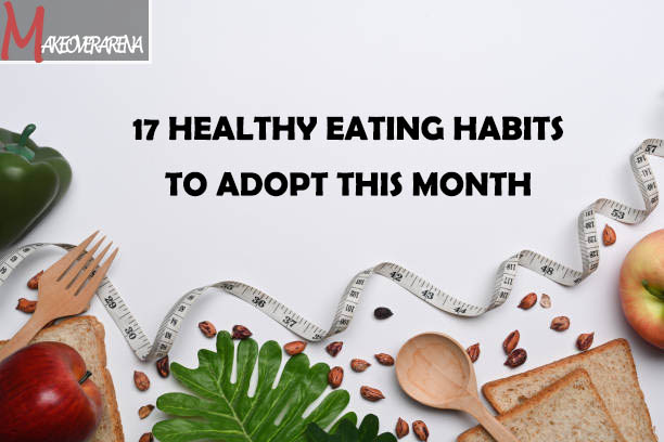 17 Healthy Eating Habits to Adopt This Month 