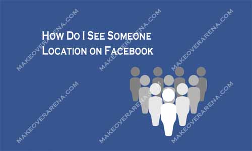 How Do I See Someone Location on Facebook