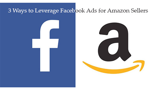 3 Ways to Leverage Facebook Ads for Amazon Sellers