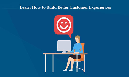 Learn How to Build Better Customer Experiences