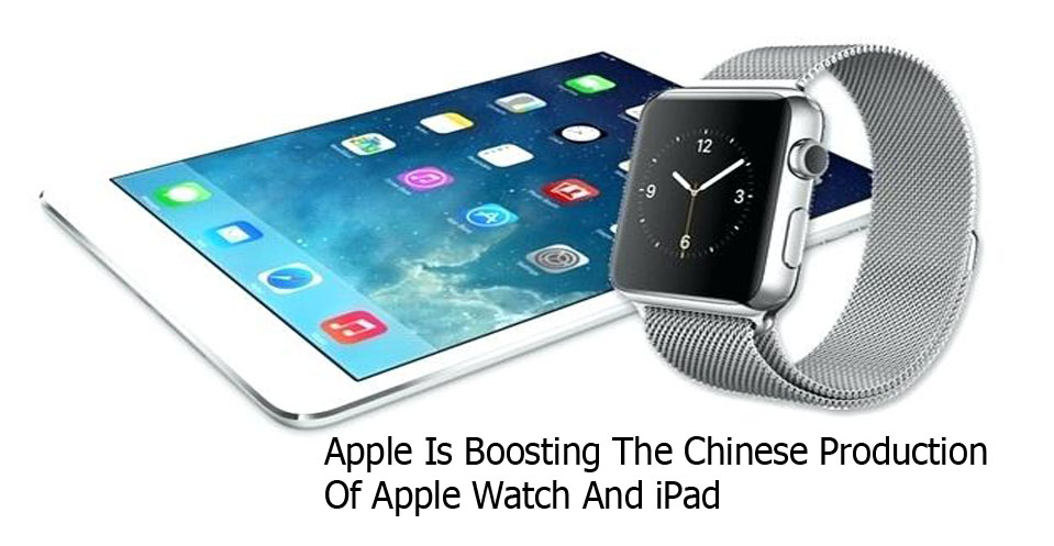 Apple Is Boosting The Chinese Production Of Apple Watch And iPad