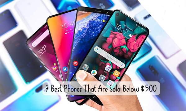 7 Best Phones That Are Sold Below $500