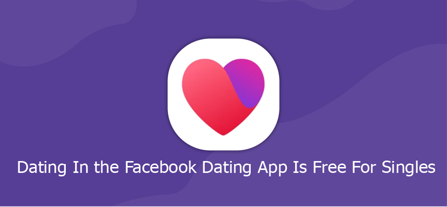 Dating In the Facebook Dating App Is Free For Singles