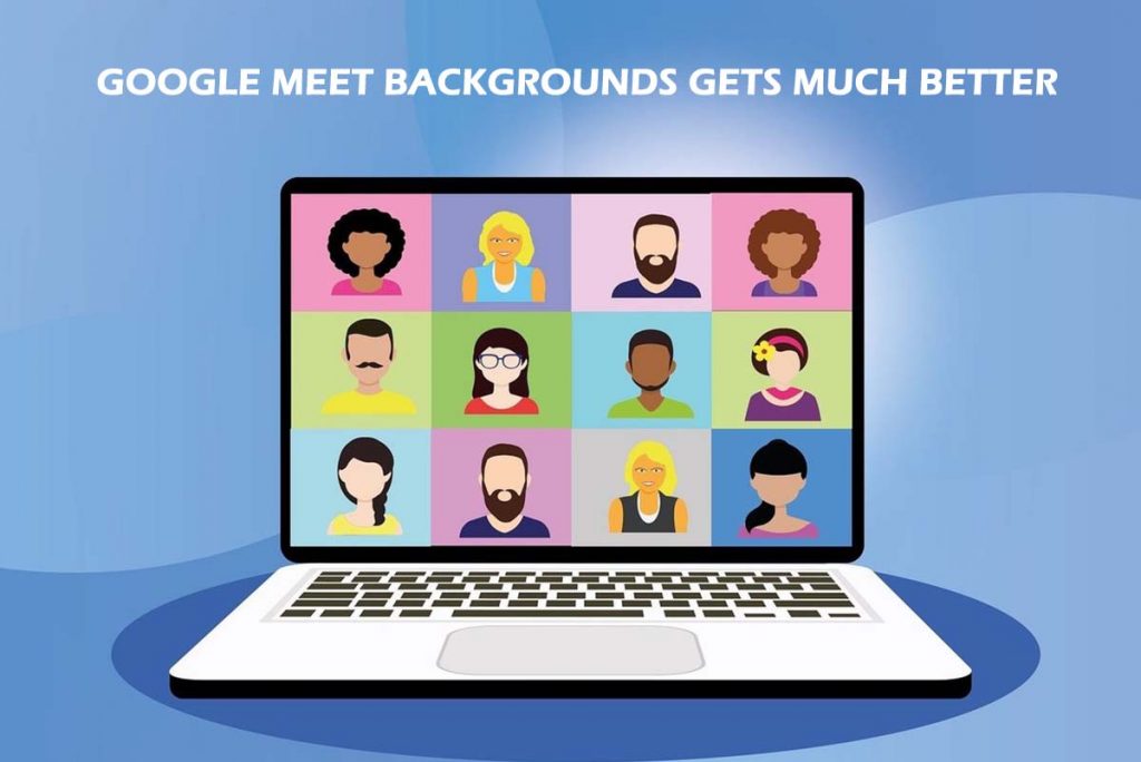 Google Meet Backgrounds Gets Much Better 