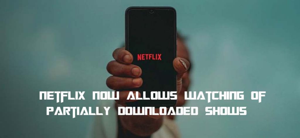 Netflix Now Allows Watching of Partially Downloaded Shows