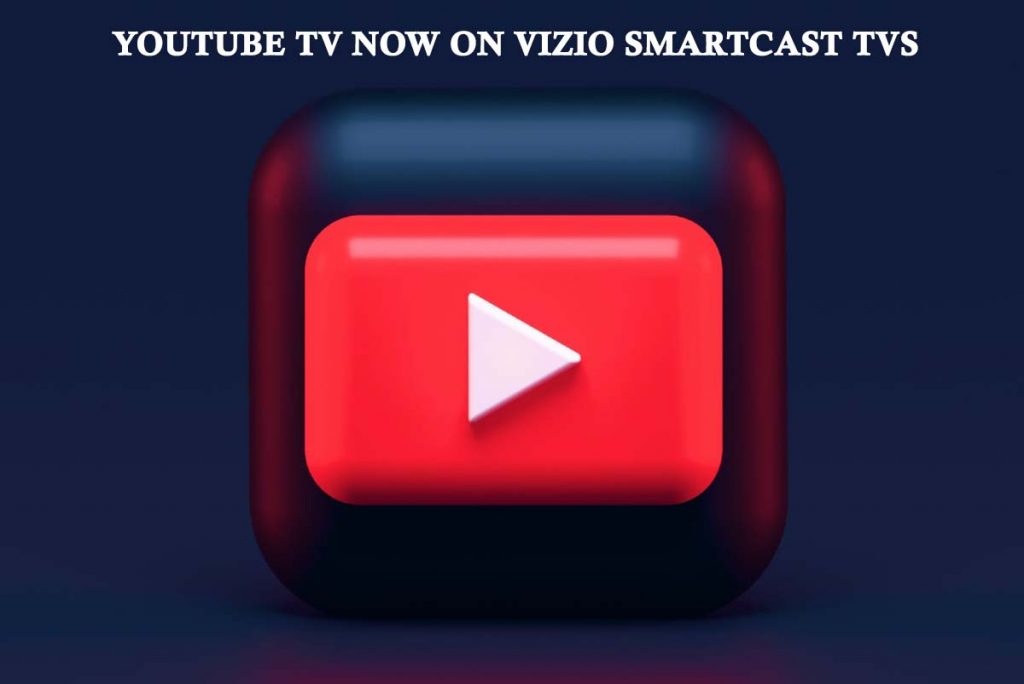 YouTube TV Now on Vizio Smartcast TVs 