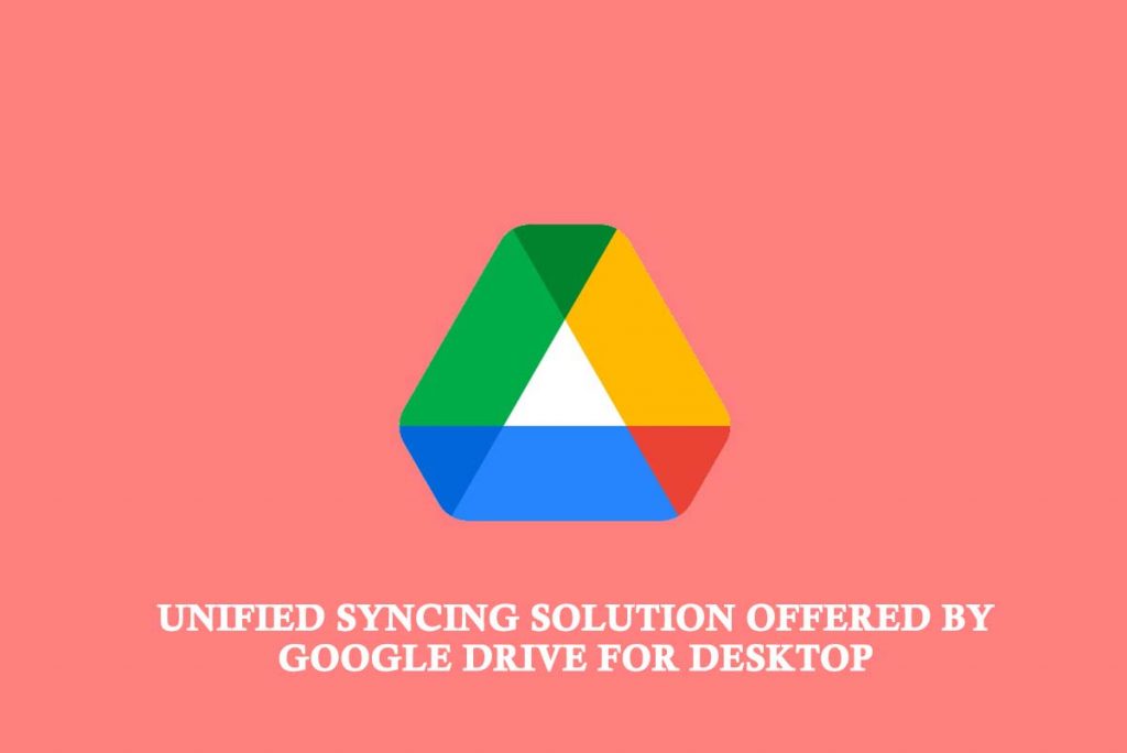 Unified Syncing Solution offered by Google Drive for Desktop