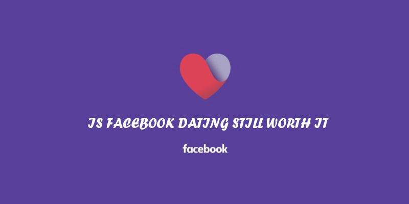 Is Facebook Dating Still Worth It