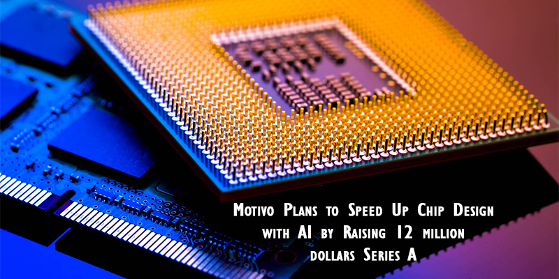 Motivo Plans to Speed Up Chip Design with AI by Raising 12 million dollars Series A