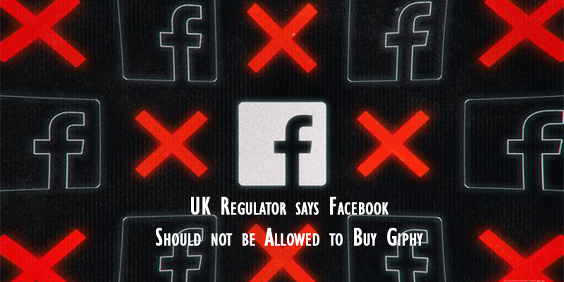 UK Regulator says Facebook Should not be Allowed to Buy Giphy