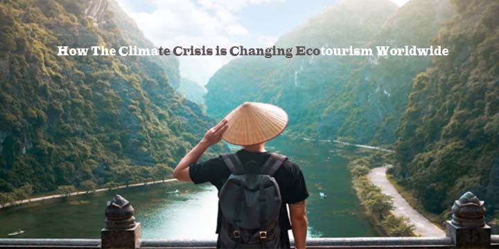 How The Climate Crisis is Changing Ecotourism Worldwide