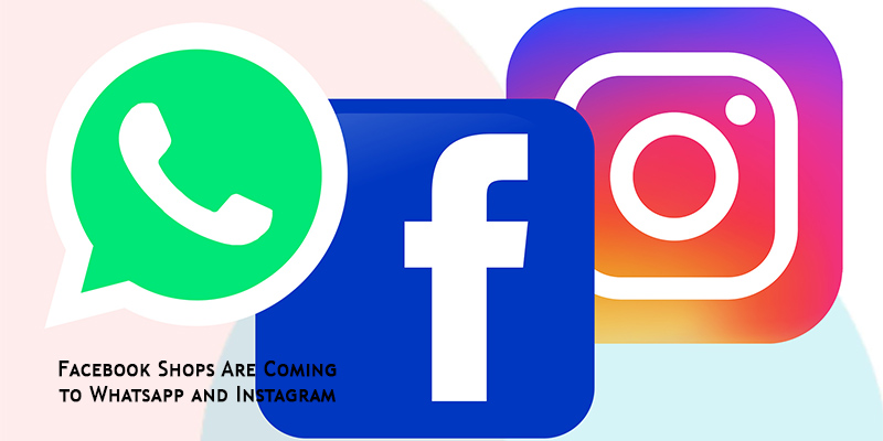 Facebook Shops Are Coming to Whatsapp and Instagram
