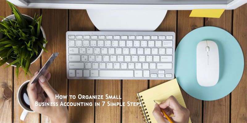 How to Organize Small Business Accounting in 7 Simple Steps
