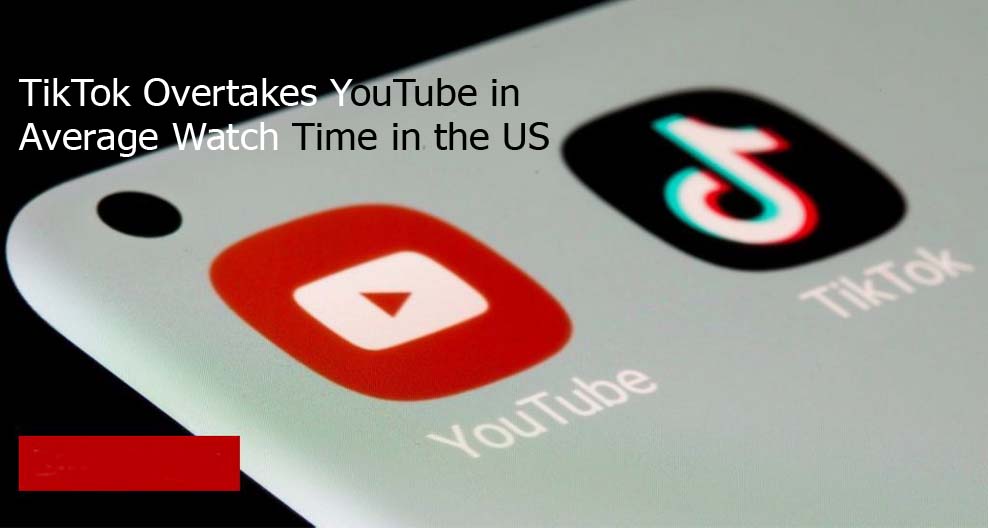 TikTok Overtakes YouTube in Average Watch Time in the US
