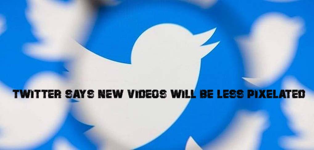 Twitter Says New Videos Will Be Less Pixelated