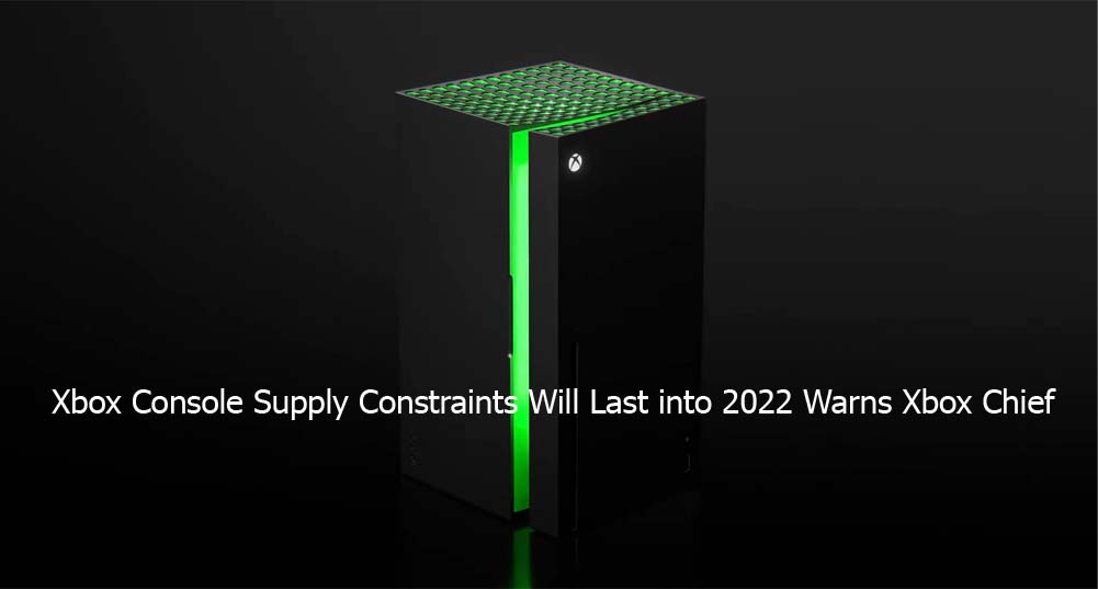 Xbox Console Supply Constraints Will Last into 2022 Warns Xbox Chief