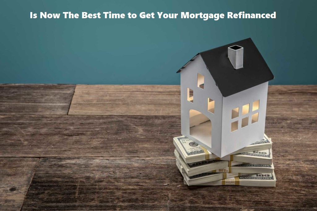 Is Now The Best Time to Get Your Mortgage Refinanced