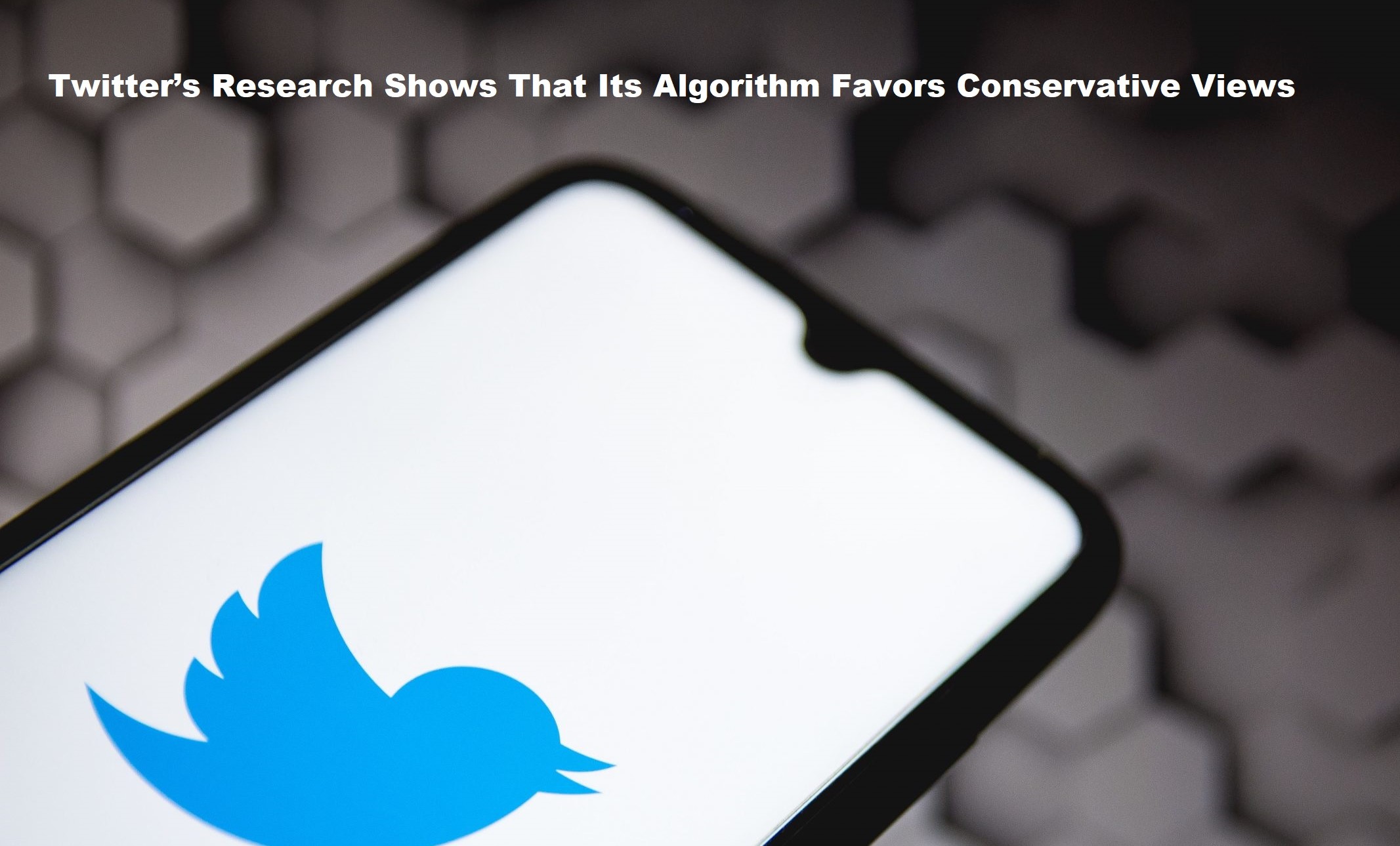 Twitter’s Research Shows That Its Algorithm Favors Conservative Views 