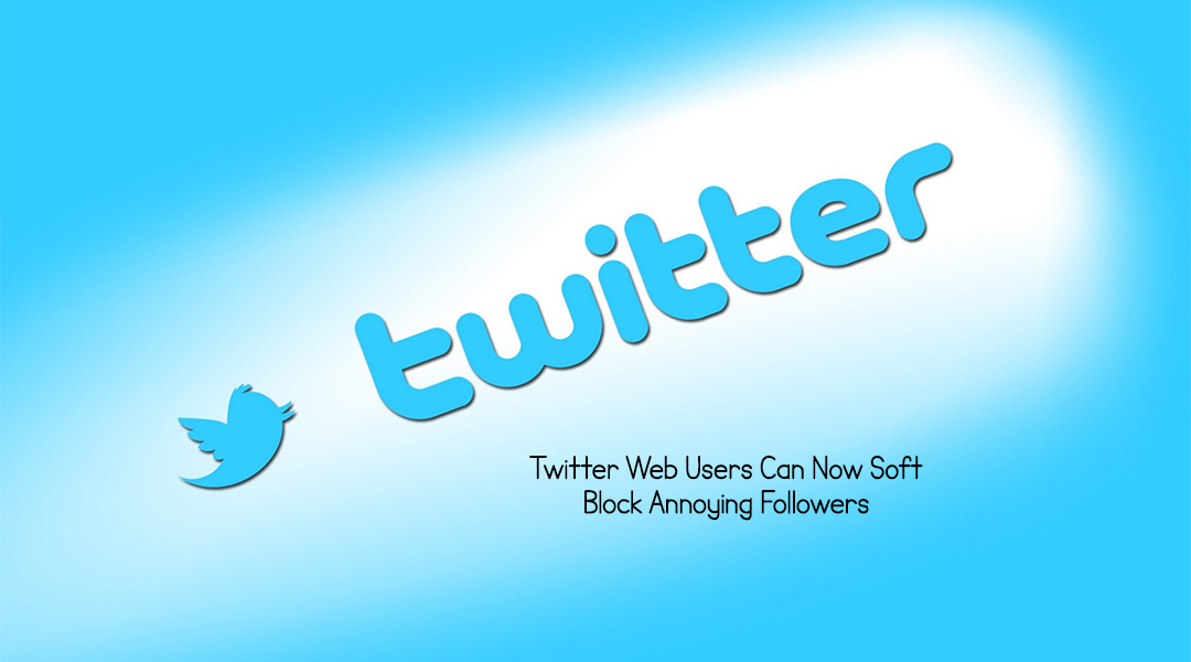Twitter Web Users Can Now Soft Block Annoying Followers