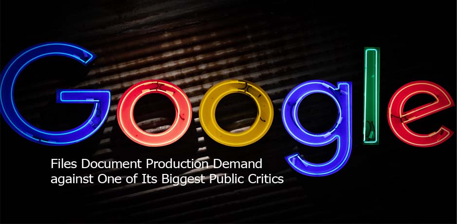 Google Files Document Production Demand against One of Its Biggest Public Critics