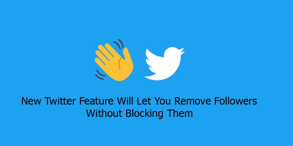 New Twitter Feature Will Let You Remove Followers Without Blocking Them
