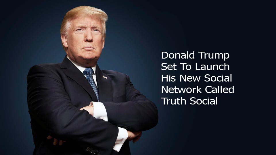 Donald Trump Set To Launch His New Social Network Called Truth Social