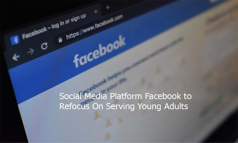 Social Media Platform Facebook to Refocus On Serving Young Adults