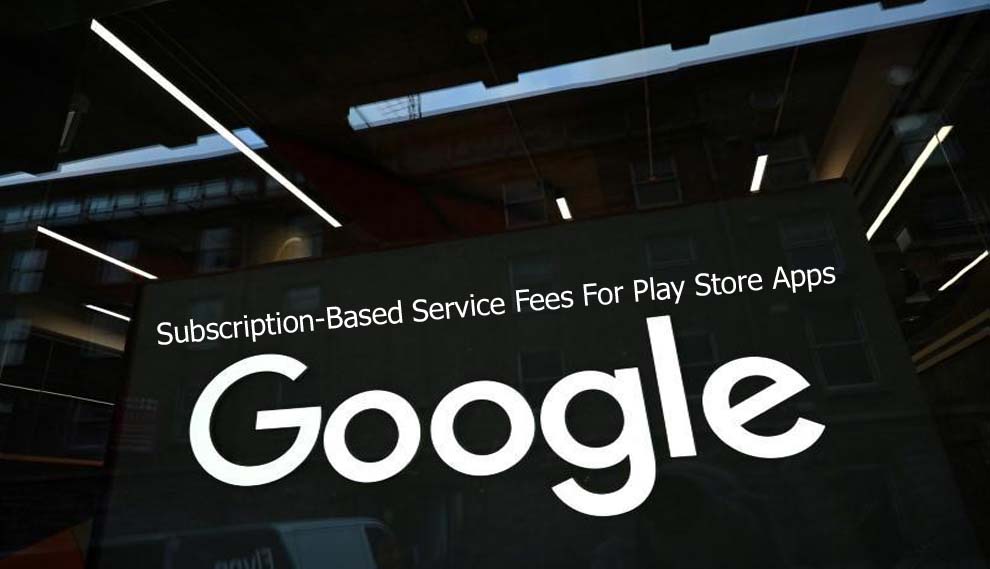 Subscription-Based Service Fees For Play Store Apps Reportedly To Be Cut Down In Half by Google