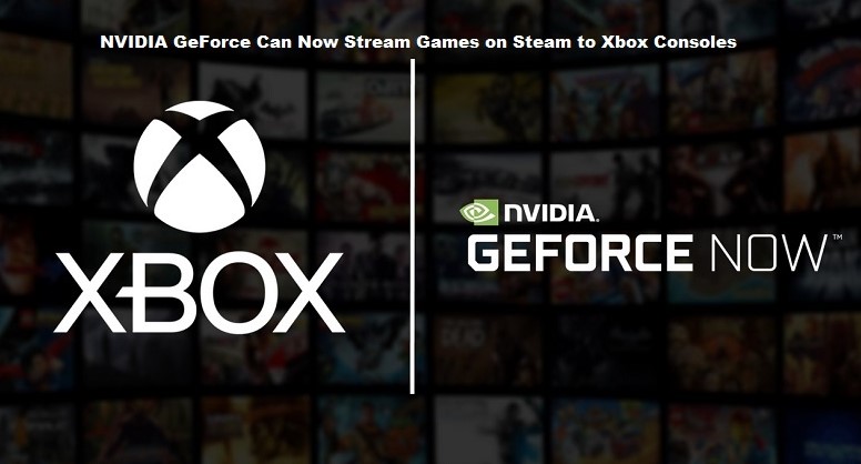 NVIDIA GeForce Can Now Stream Games on Steam to Xbox Consoles