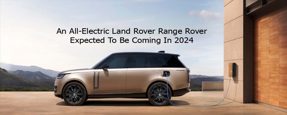 An All-Electric Land Rover Range Rover Expected To Be Coming In 2024