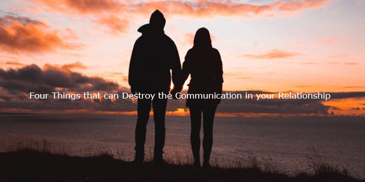 Four Things that can Destroy the Communication in your Relationship