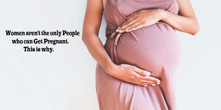 Women aren't the only People who can Get Pregnant