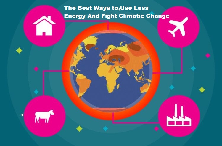The Best Ways to Use Less Energy And Fight Climatic Change