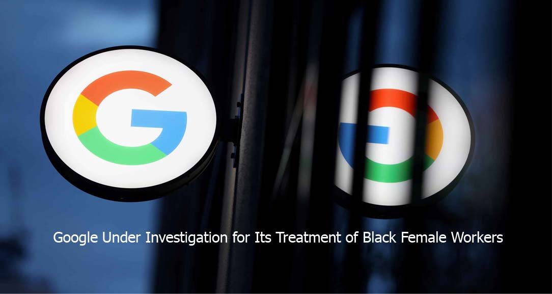 Google Under Investigation for Its Treatment of Black Female Workers