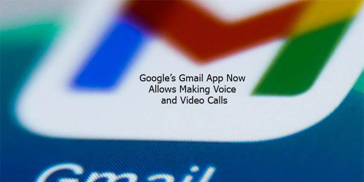 Google’s Gmail App Now Allows Making Voice and Video Calls