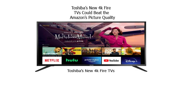 Toshiba’s New 4k Fire TVs Could Beat the Amazon’s Picture Quality