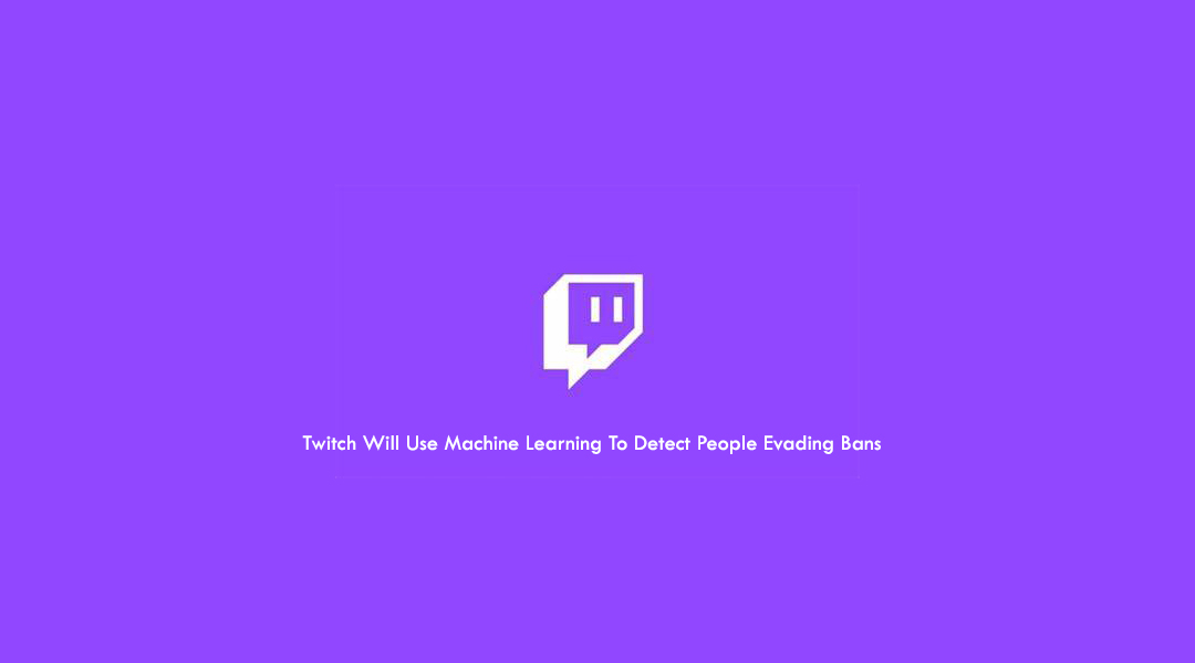 Twitch Will Use Machine Learning To Detect People Evading Bans