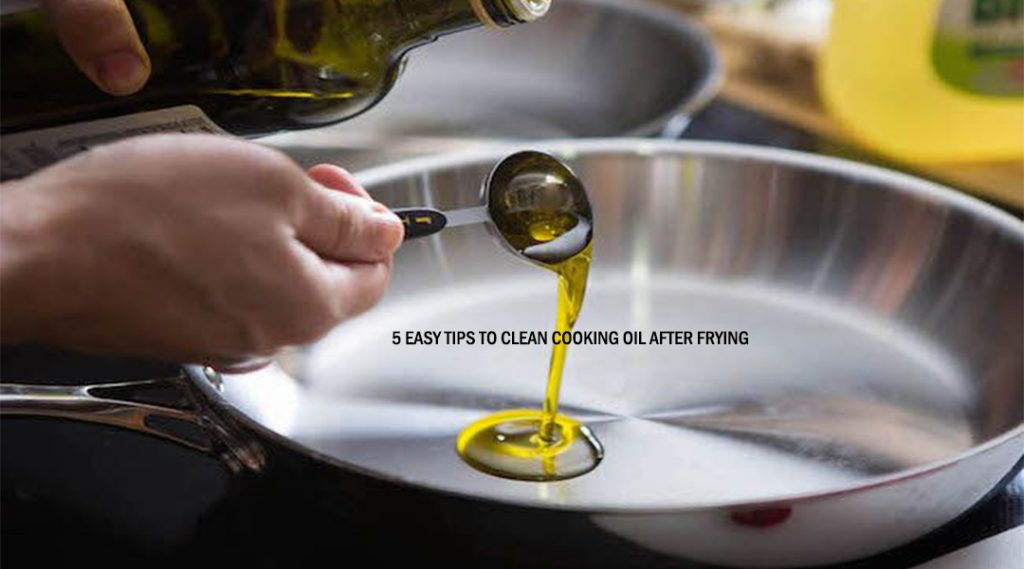5 Easy Tips To Clean Cooking Oil After Frying