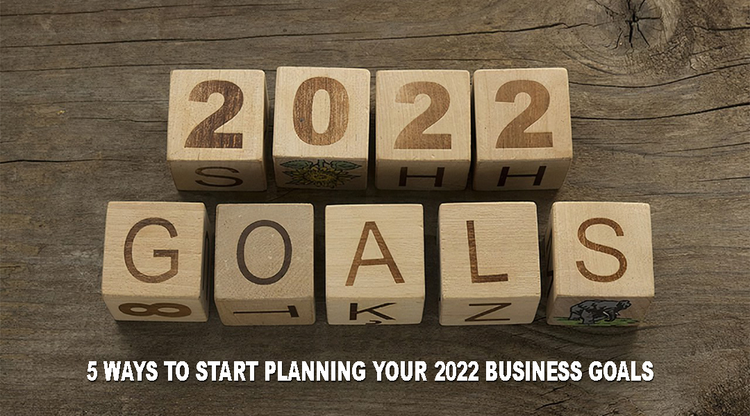 5 WAYS TO START PLANNING YOUR 2022 BUSINESS GOALS