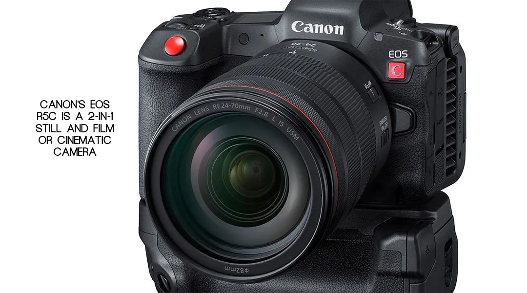 Canon’s EOS R5C is a 2-in-1 Still and Film or Cinematic Camera