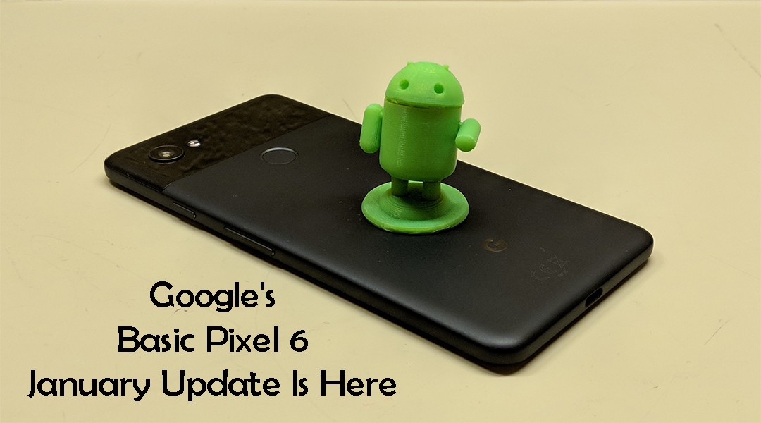 Google's Basic Pixel 6 January Update Is Here