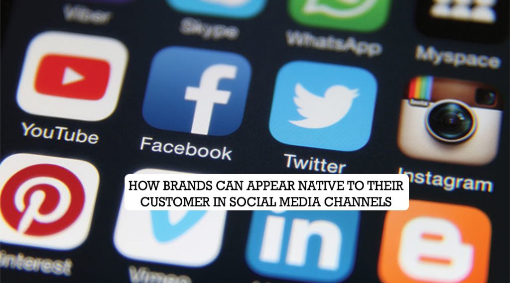 How Brands Can Appear Native to Their Customer in Social Media Channels