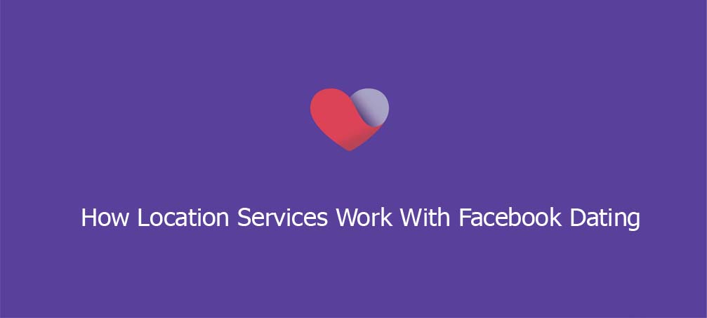 How Location Services Work With Facebook Dating