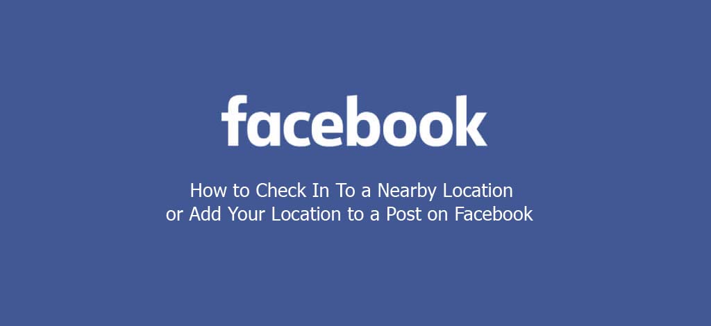 How to Check In To a Nearby Location or Add Your Location to a Post on Facebook