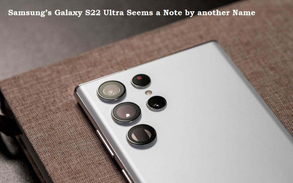 Samsung’s Galaxy S22 Ultra Seems a Note by another Name
