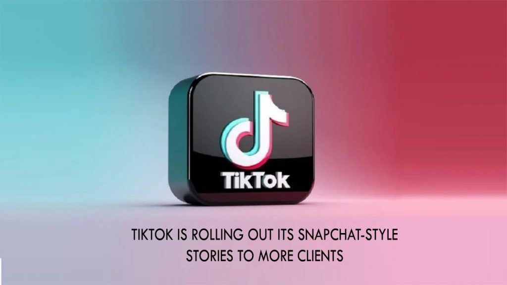 Tiktok Is Rolling Out Its Snapchat-style Stories to More Clients