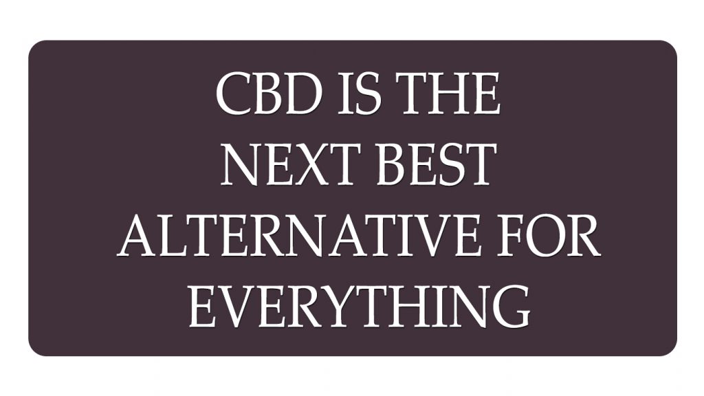 CBD Is the Next Best Alternative for Everything