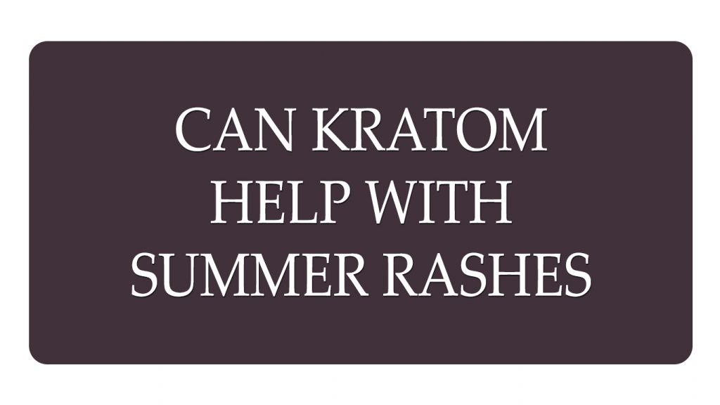 Can Kratom Help With Summer Rashes