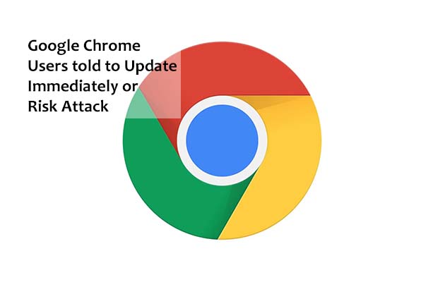 Google Chrome Users told to Update Immediately or Risk Attack