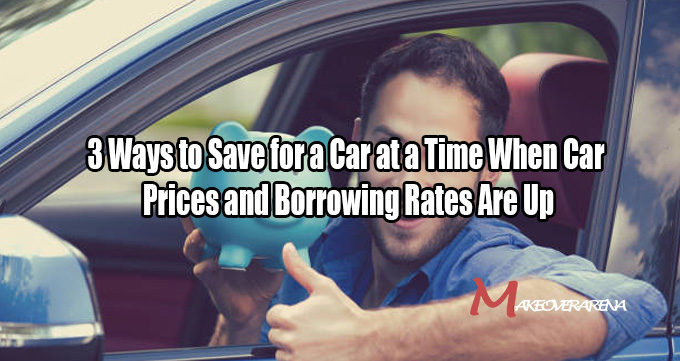 3 Ways to Save for a Car at a Time When Car Prices and Borrowing Rates Are Up